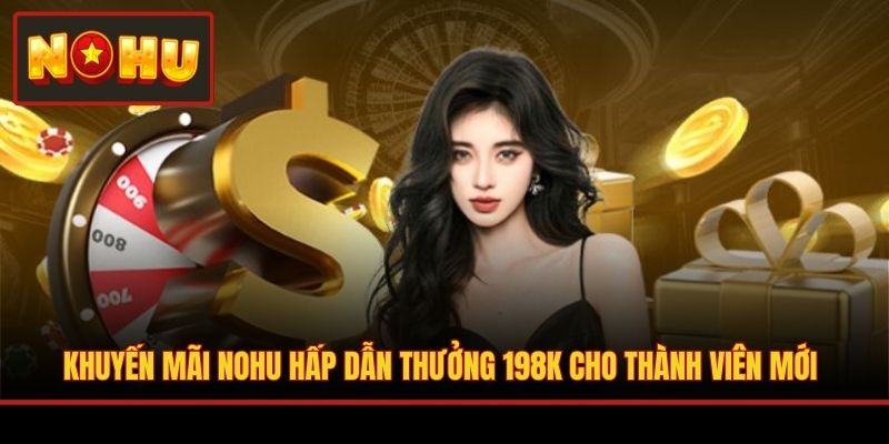 Khuyến mãi NOHU hấp dẫn thưởng 198K cho thành viên mới