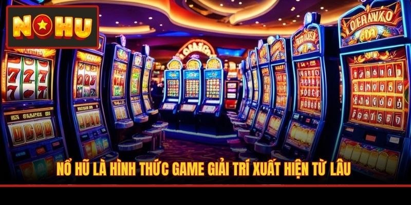 Nổ hũ là hình thức game giải trí xuất hiện từ lâu