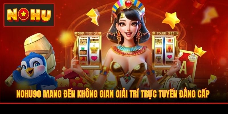 NOHU90 mang đến không gian giải trí trực tuyến đẳng cấp