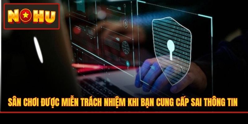 Sân chơi được miễn trách nhiệm khi bạn cung cấp sai thông tin
